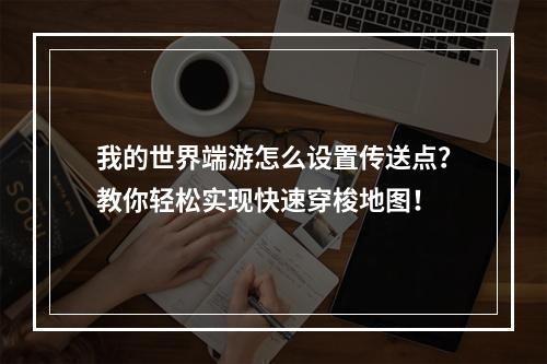 我的世界端游怎么设置传送点？教你轻松实现快速穿梭地图！