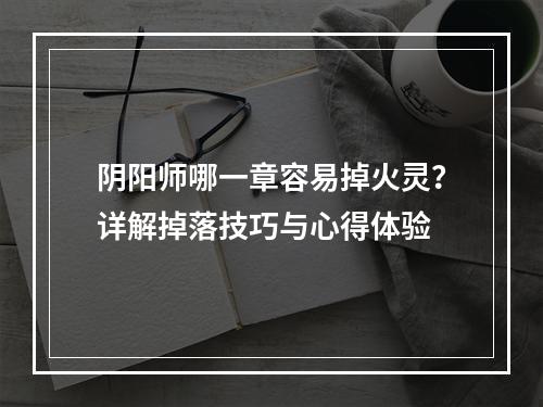 阴阳师哪一章容易掉火灵？详解掉落技巧与心得体验