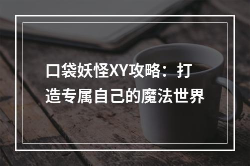 口袋妖怪XY攻略：打造专属自己的魔法世界