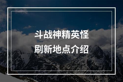 斗战神精英怪刷新地点介绍