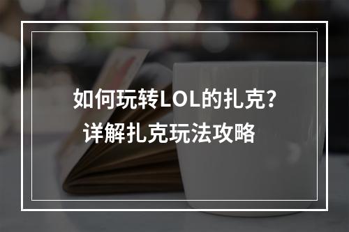 如何玩转LOL的扎克？  详解扎克玩法攻略