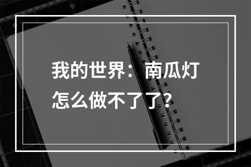 我的世界：南瓜灯怎么做不了了？