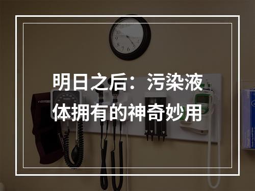 明日之后：污染液体拥有的神奇妙用