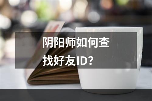 阴阳师如何查找好友ID？