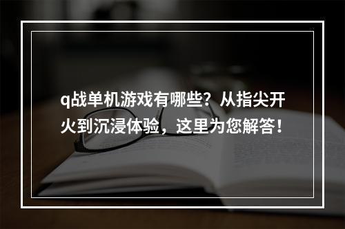 q战单机游戏有哪些？从指尖开火到沉浸体验，这里为您解答！