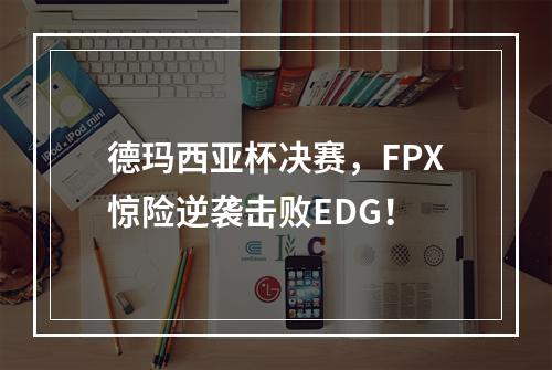 德玛西亚杯决赛，FPX惊险逆袭击败EDG！