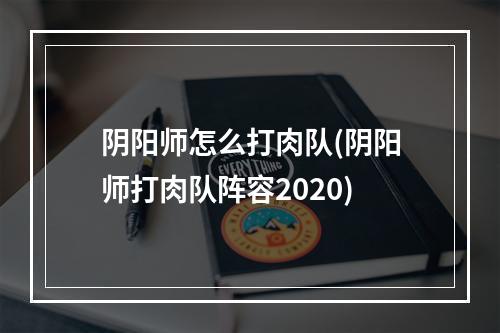 阴阳师怎么打肉队(阴阳师打肉队阵容2020)