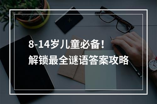 8-14岁儿童必备！解锁最全谜语答案攻略