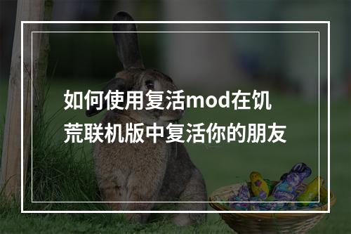 如何使用复活mod在饥荒联机版中复活你的朋友