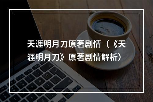 天涯明月刀原著剧情（《天涯明月刀》原著剧情解析）