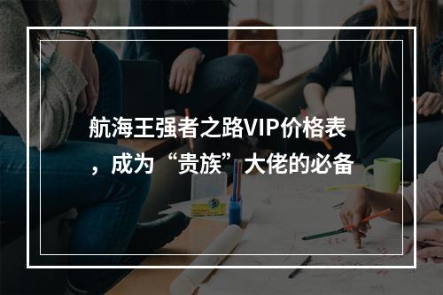 航海王强者之路VIP价格表，成为“贵族”大佬的必备