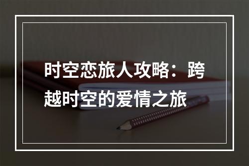 时空恋旅人攻略：跨越时空的爱情之旅