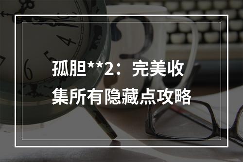 孤胆**2：完美收集所有隐藏点攻略