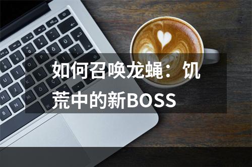 如何召唤龙蝇：饥荒中的新BOSS