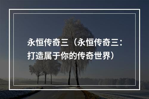 永恒传奇三（永恒传奇三：打造属于你的传奇世界）