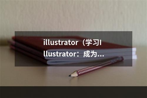 illustrator（学习Illustrator：成为矢量绘图大师的秘诀）