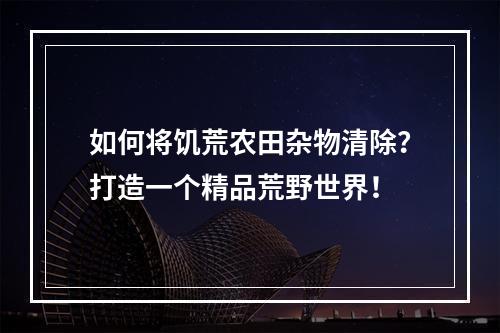 如何将饥荒农田杂物清除？打造一个精品荒野世界！