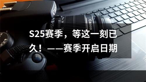 S25赛季，等这一刻已久！——赛季开启日期