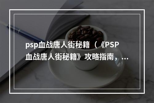 psp血战唐人街秘籍（《PSP血战唐人街秘籍》攻略指南，打败所有对手！）