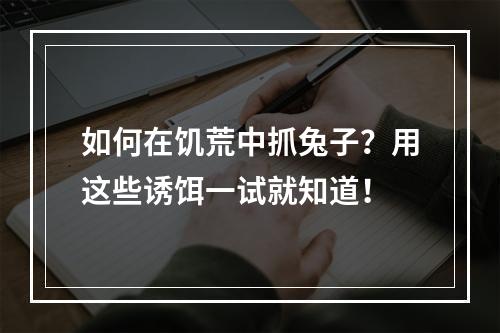 如何在饥荒中抓兔子？用这些诱饵一试就知道！