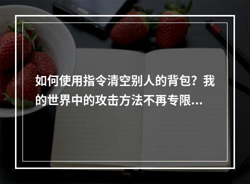 如何使用指令清空别人的背包？我的世界中的攻击方法不再专限于杀死敌人。通过发出一些命令，我们可以在不用