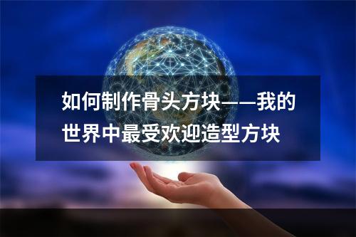 如何制作骨头方块——我的世界中最受欢迎造型方块