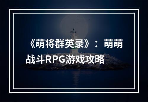 《萌将群英录》：萌萌战斗RPG游戏攻略