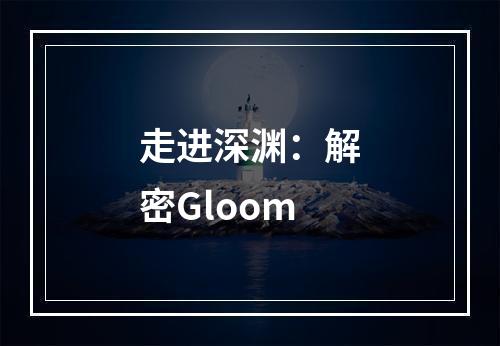 走进深渊：解密Gloom