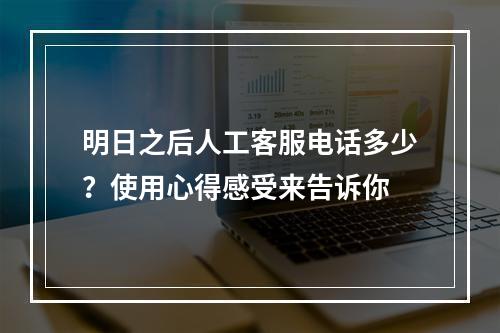 明日之后人工客服电话多少？使用心得感受来告诉你