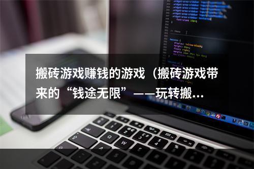 搬砖游戏赚钱的游戏（搬砖游戏带来的“钱途无限”——玩转搬砖游戏，快速赚取游戏收益）