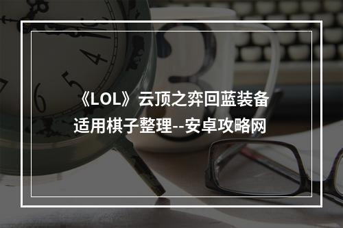 《LOL》云顶之弈回蓝装备适用棋子整理--安卓攻略网