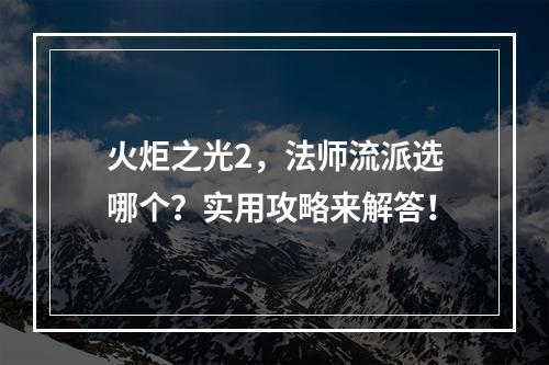 火炬之光2，法师流派选哪个？实用攻略来解答！