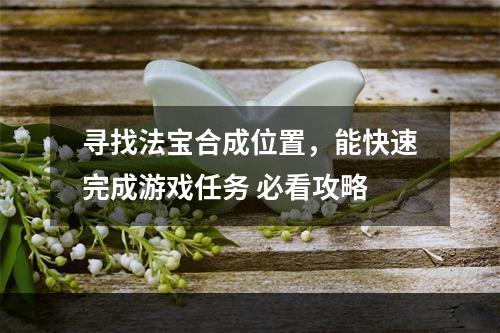 寻找法宝合成位置，能快速完成游戏任务 必看攻略