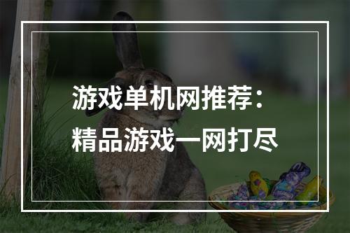 游戏单机网推荐：精品游戏一网打尽