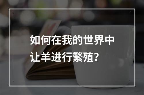 如何在我的世界中让羊进行繁殖？