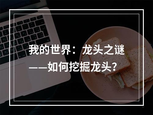 我的世界：龙头之谜——如何挖掘龙头？