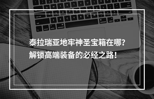 泰拉瑞亚地牢神圣宝箱在哪？解锁高端装备的必经之路！