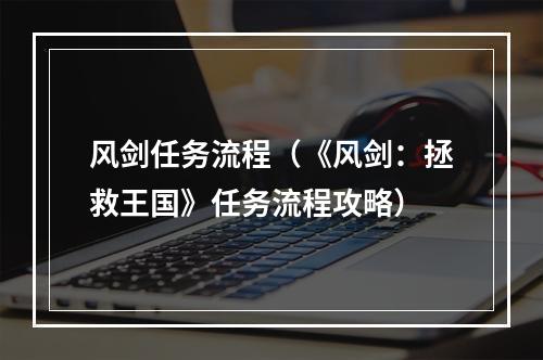 风剑任务流程（《风剑：拯救王国》任务流程攻略）