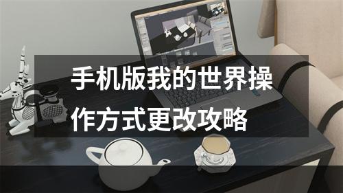 手机版我的世界操作方式更改攻略