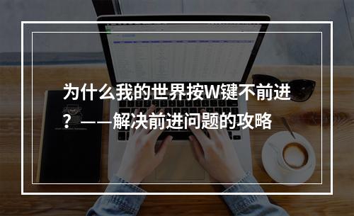 为什么我的世界按W键不前进？——解决前进问题的攻略