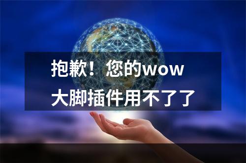 抱歉！您的wow大脚插件用不了了