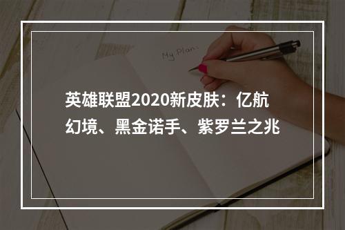 英雄联盟2020新皮肤：亿航幻境、黑金诺手、紫罗兰之兆