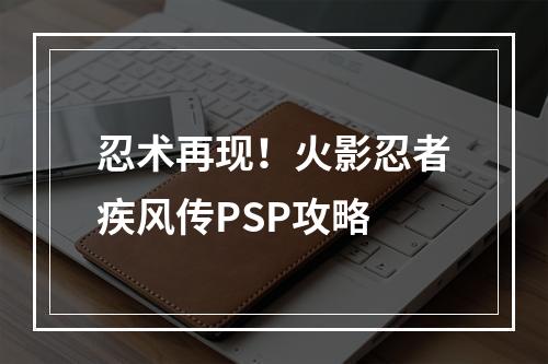 忍术再现！火影忍者疾风传PSP攻略