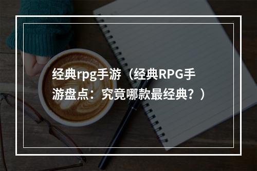 经典rpg手游（经典RPG手游盘点：究竟哪款最经典？）