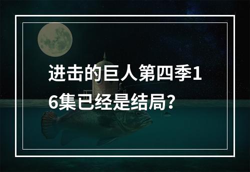 进击的巨人第四季16集已经是结局？