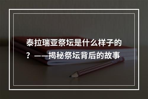 泰拉瑞亚祭坛是什么样子的？——揭秘祭坛背后的故事