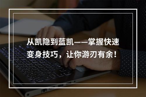 从凯隐到蓝凯——掌握快速变身技巧，让你游刃有余！