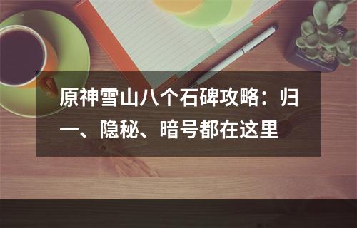 原神雪山八个石碑攻略：归一、隐秘、暗号都在这里