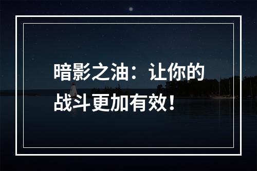 暗影之油：让你的战斗更加有效！