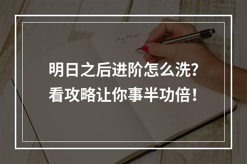 明日之后进阶怎么洗？看攻略让你事半功倍！